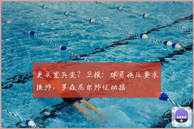 更衣室兵变？卫报：球员施压要求换帅，罗森尼尔帅位动摇