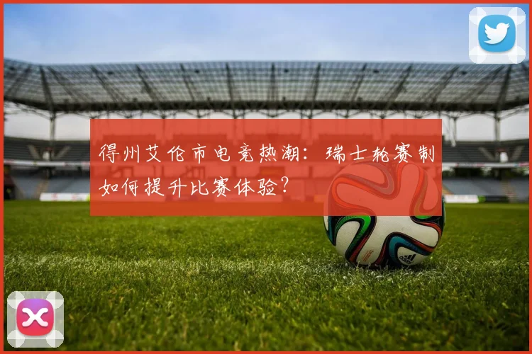 得州艾伦市电竞热潮:瑞士轮赛制如何提升比赛体验?