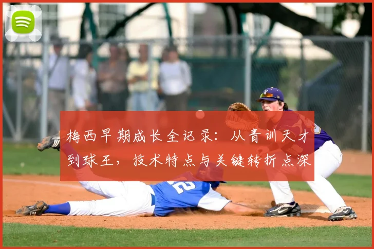 梅西早期成长全记录：从青训天才到球王，技术特点与关键转折点深度解析