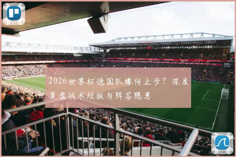 2026世界杯德国队缘何止步？深度复盘战术短板与阵容隐患