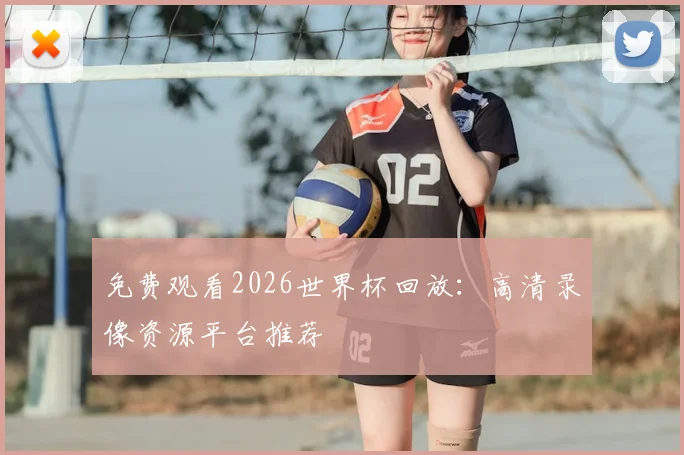 免费观看2026世界杯回放：高清录像资源平台推荐
