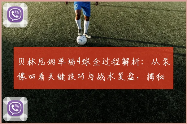 贝林厄姆单场4球全过程解析：从录像回看关键技巧与战术复盘，揭秘如何改写比赛局势