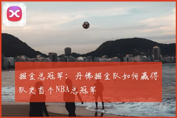 掘金总冠军：丹佛掘金队如何赢得队史首个NBA总冠军