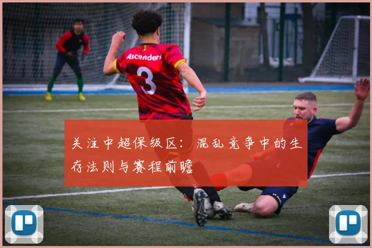 关注中超保级区：混乱竞争中的生存法则与赛程前瞻