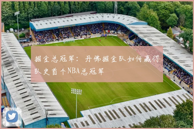 掘金总冠军：丹佛掘金队如何赢得队史首个NBA总冠军