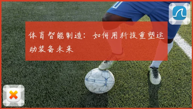 体育智能制造：如何用科技重塑运动装备未来