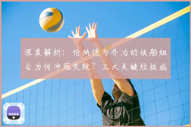 深度解析：伦纳德与乔治的快船组合为何冲冠失败？三大关键短板成阻碍